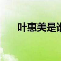 叶惠美是谁（关于叶惠美是谁的介绍）