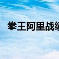 拳王阿里战绩（关于拳王阿里战绩的介绍）