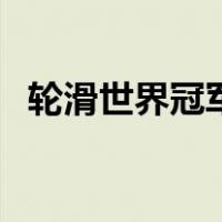 轮滑世界冠军（关于轮滑世界冠军的介绍）