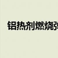 铝热剂燃烧弹（关于铝热剂燃烧弹的介绍）