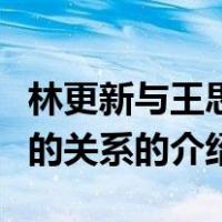 林更新与王思聪的关系（关于林更新与王思聪的关系的介绍）
