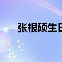张根硕生日（关于张根硕生日的介绍）