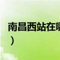 南昌西站在哪里（关于南昌西站在哪里的介绍）
