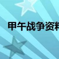 甲午战争资料（关于甲午战争资料的介绍）