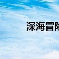深海冒险（关于深海冒险的介绍）