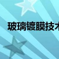 玻璃镀膜技术（关于玻璃镀膜技术的介绍）