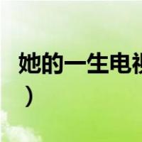 她的一生电视剧（关于她的一生电视剧的介绍）