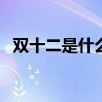 双十二是什么（关于双十二是什么的介绍）