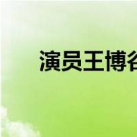 演员王博谷（关于演员王博谷的介绍）