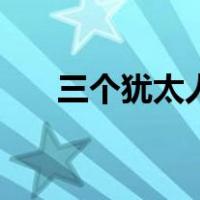 三个犹太人（关于三个犹太人的介绍）