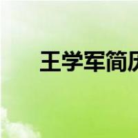 王学军简历（关于王学军简历的介绍）