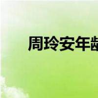 周玲安年龄（关于周玲安年龄的介绍）