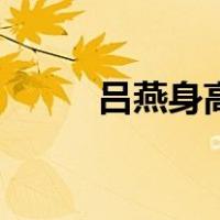 吕燕身高（关于吕燕身高的介绍）