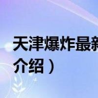 天津爆炸最新消息（关于天津爆炸最新消息的介绍）