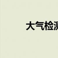 大气检测（关于大气检测的介绍）