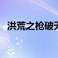 洪荒之枪破天（关于洪荒之枪破天的介绍）