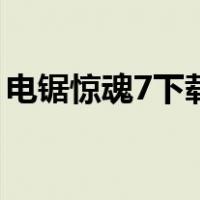 电锯惊魂7下载（关于电锯惊魂7下载的介绍）