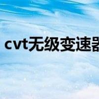 cvt无级变速器（关于cvt无级变速器的介绍）