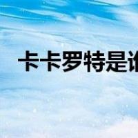 卡卡罗特是谁（关于卡卡罗特是谁的介绍）