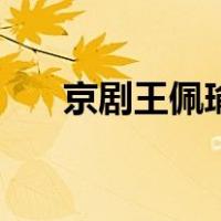 京剧王佩瑜（关于京剧王佩瑜的介绍）