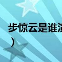 步惊云是谁演的（关于步惊云是谁演的的介绍）