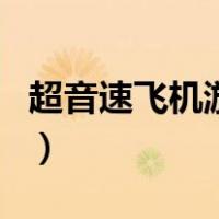 超音速飞机游戏（关于超音速飞机游戏的介绍）