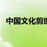 中国文化剪纸（关于中国文化剪纸的介绍）