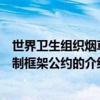 世界卫生组织烟草控制框架公约（关于世界卫生组织烟草控制框架公约的介绍）