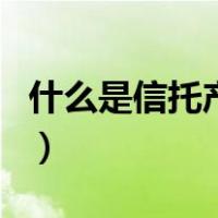 什么是信托产品（关于什么是信托产品的介绍）