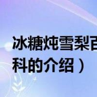冰糖炖雪梨百度百科（关于冰糖炖雪梨百度百科的介绍）