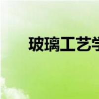 玻璃工艺学（关于玻璃工艺学的介绍）