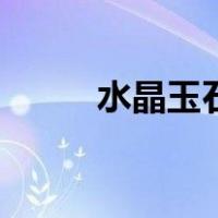 水晶玉石（关于水晶玉石的介绍）