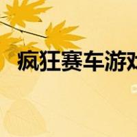 疯狂赛车游戏（关于疯狂赛车游戏的介绍）