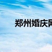 郑州婚庆网（关于郑州婚庆网的介绍）