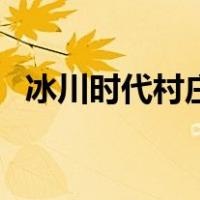 冰川时代村庄（关于冰川时代村庄的介绍）