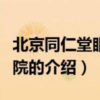 北京同仁堂眼科医院（关于北京同仁堂眼科医院的介绍）