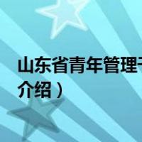 山东省青年管理干部学院（关于山东省青年管理干部学院的介绍）