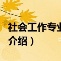 社会工作专业介绍（关于社会工作专业介绍的介绍）