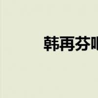 韩再芬吧（关于韩再芬吧的介绍）