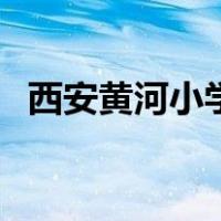 西安黄河小学（关于西安黄河小学的介绍）