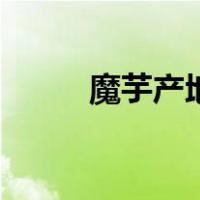 魔芋产地（关于魔芋产地的介绍）