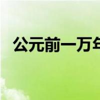 公元前一万年（关于公元前一万年的介绍）