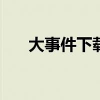 大事件下载（关于大事件下载的介绍）