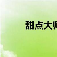 甜点大师（关于甜点大师的介绍）