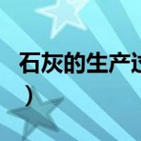 石灰的生产过程（关于石灰的生产过程的介绍）