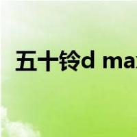 五十铃d max（关于五十铃d max的介绍）