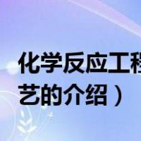 化学反应工程与工艺（关于化学反应工程与工艺的介绍）