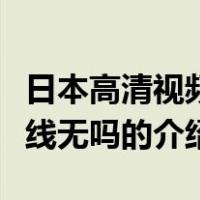 日本高清视频在线无吗（关于日本高清视频在线无吗的介绍）