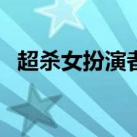 超杀女扮演者（关于超杀女扮演者的介绍）