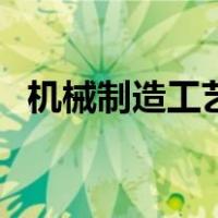 机械制造工艺（关于机械制造工艺的介绍）